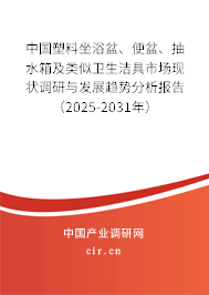 中國塑料坐浴盆、便盆、抽水箱及類似衛(wèi)生潔具市場現(xiàn)狀調(diào)研與發(fā)展趨勢分析報告（2025-2031年）