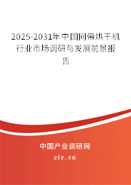 2025-2031年中國網(wǎng)帶烘干機行業(yè)市場調研與發(fā)展前景報告 2025-2031年中國網(wǎng)帶烘干機行業(yè)市場調研與發(fā)展前景報告