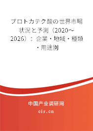プロトカテク酸の世界市場(chǎng)狀況と予測(cè)（2020～2026）：企業(yè)·地域·種類·用途別