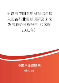 全球與中國專用ATM綜合接入設(shè)備行業(yè)現(xiàn)狀調(diào)研及未來發(fā)展趨勢分析報告（2025-2031年）