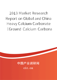 2013 Market Research Report on Global and China Heavy Calcium Carbonate （Ground Calcium Carbonate，GCC）Industry