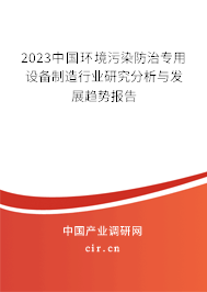 2023中國(guó)環(huán)境污染防治專用設(shè)備制造行業(yè)研究分析與發(fā)展趨勢(shì)報(bào)告 2023中國(guó)環(huán)境污染防治專用設(shè)備制造行業(yè)研究分析與發(fā)展趨勢(shì)報(bào)告
