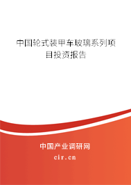 中國輪式裝甲車玻璃系列項目投資報告 中國輪式裝甲車玻璃系列項目投資報告