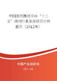 中國醫(yī)用推送導(dǎo)絲“十二五”期間行業(yè)發(fā)展研究分析報告(2012年) 中國醫(yī)用推送導(dǎo)絲“十二五”期間行業(yè)發(fā)展研究分析報告(2012年)