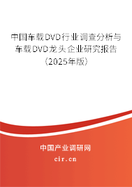 中國(guó)車(chē)載DVD行業(yè)調(diào)查分析與車(chē)載DVD龍頭企業(yè)研究報(bào)告(2025年版) 中國(guó)車(chē)載DVD行業(yè)調(diào)查分析與車(chē)載DVD龍頭企業(yè)研究報(bào)告(2025年版)