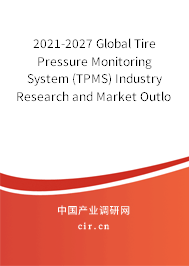 2021-2027 Global Tire Pressure Monitoring System (TPMS) Industry Research and Market Outlook Report 2021-2027 Global Tire Pressure Monitoring System (TPMS) Industry Research and Market Outlook Report