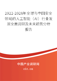 2022-2028年全球與中國安全領域的人工智能（AI）行業(yè)發(fā)展全面調研及未來趨勢分析報告