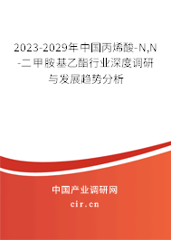 2023-2029年中國丙烯酸-N,N-二甲胺基乙酯行業(yè)深度調(diào)研與發(fā)展趨勢分析 2023-2029年中國丙烯酸-N,N-二甲胺基乙酯行業(yè)深度調(diào)研與發(fā)展趨勢分析