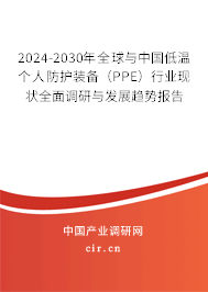 2024-2030年全球與中國低溫個(gè)人防護(hù)裝備（PPE）行業(yè)現(xiàn)狀全面調(diào)研與發(fā)展趨勢報(bào)告