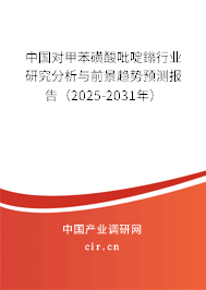 中國對甲苯磺酸吡啶鎓行業(yè)研究分析與前景趨勢預(yù)測報告(2025-2031年) 中國對甲苯磺酸吡啶鎓行業(yè)研究分析與前景趨勢預(yù)測報告(2025-2031年)