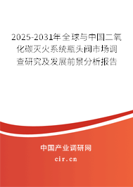 2025-2031年全球與中國(guó)二氧化碳滅火系統(tǒng)瓶頭閥市場(chǎng)調(diào)查研究及發(fā)展前景分析報(bào)告