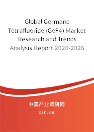 Global Germane Tetrafluoride (GeF4) Market Research and Trends Analysis Report 2020-2026
