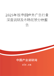 2025年版中國戶外廣告行業(yè)深度調(diào)研及市場前景分析報告 2025年版中國戶外廣告行業(yè)深度調(diào)研及市場前景分析報告