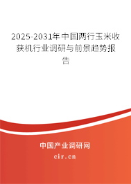2025-2031年中國兩行玉米收獲機(jī)行業(yè)調(diào)研與前景趨勢報(bào)告 2025-2031年中國兩行玉米收獲機(jī)行業(yè)調(diào)研與前景趨勢報(bào)告