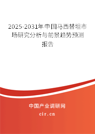 2025-2031年中國馬西替坦市場研究分析與前景趨勢預(yù)測報告 2025-2031年中國馬西替坦市場研究分析與前景趨勢預(yù)測報告