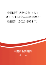 中國腎臟透析設(shè)備(人工腎)行業(yè)研究與前景趨勢分析報告(2025-2031年) 中國腎臟透析設(shè)備(人工腎)行業(yè)研究與前景趨勢分析報告(2025-2031年)