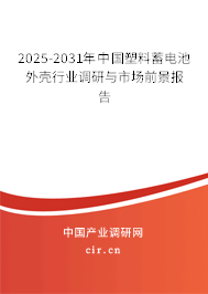 2025-2031年中國塑料蓄電池外殼行業(yè)調(diào)研與市場前景報告
