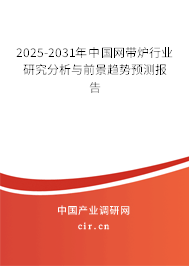 2025-2031年中國網(wǎng)帶爐行業(yè)研究分析與前景趨勢預測報告 2025-2031年中國網(wǎng)帶爐行業(yè)研究分析與前景趨勢預測報告