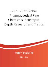 2021-2027 Global Pharmaceutical Fine Chemicals Industry In-Depth Research and Trends Forecast Report 2021-2027 Global Pharmaceutical Fine Chemicals Industry In-Depth Research and Trends Forecast Report
