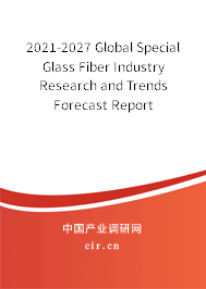 2021-2027 Global Special Glass Fiber Industry Research and Trends Forecast Report 2021-2027 Global Special Glass Fiber Industry Research and Trends Forecast Report