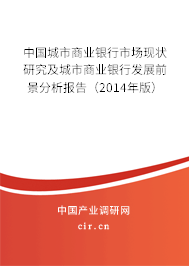 中國城市商業(yè)銀行市場(chǎng)現(xiàn)狀研究及城市商業(yè)銀行發(fā)展前景分析報(bào)告(2014年版) 中國城市商業(yè)銀行市場(chǎng)現(xiàn)狀研究及城市商業(yè)銀行發(fā)展前景分析報(bào)告(2014年版)