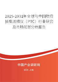 2025-2031年全球與中國吹掃捕集濃縮儀（PTC）行業(yè)研究及市場前景分析報告