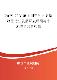 2025-2031年中國干制水果類制品行業(yè)發(fā)展深度調(diào)研與未來趨勢分析報告 2025-2031年中國干制水果類制品行業(yè)發(fā)展深度調(diào)研與未來趨勢分析報告