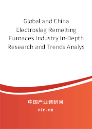 Global and China Electroslag Remelting Furnaces Industry In-Depth Research and Trends Analysis Report 2021-2027 Global and China Electroslag Remelting Furnaces Industry In-Depth Research and Trends Analysis Report 2021-2027
