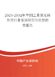 2025-2031年中國工業(yè)激光器外殼行業(yè)發(fā)展研究與前景趨勢報告 2025-2031年中國工業(yè)激光器外殼行業(yè)發(fā)展研究與前景趨勢報告