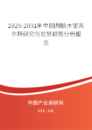 2025-2031年中國胡桃木家具市場研究與前景趨勢分析報告