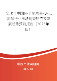 全球與中國N-芐氧羰基-D-己氨酸行業(yè)市場調(diào)查研究及發(fā)展趨勢預(yù)測報告（2025年版）