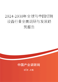 2024-2030年全球與中國(guó)切割設(shè)備行業(yè)全面調(diào)研與發(fā)展趨勢(shì)報(bào)告 2024-2030年全球與中國(guó)切割設(shè)備行業(yè)全面調(diào)研與發(fā)展趨勢(shì)報(bào)告