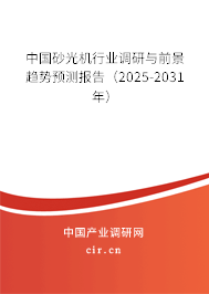 中國砂光機行業(yè)調(diào)研與前景趨勢預測報告(2025-2031年) 中國砂光機行業(yè)調(diào)研與前景趨勢預測報告(2025-2031年)