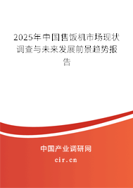 2025年中國(guó)售飯機(jī)市場(chǎng)現(xiàn)狀調(diào)查與未來發(fā)展前景趨勢(shì)報(bào)告