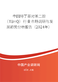 中國特丁基對苯二酚(TBHQ)行業(yè)市場調(diào)研與發(fā)展趨勢分析報告(2024年) 中國特丁基對苯二酚(TBHQ)行業(yè)市場調(diào)研與發(fā)展趨勢分析報告(2024年)