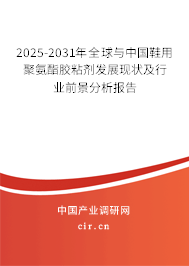 2025-2031年全球與中國鞋用聚氨酯膠粘劑發(fā)展現(xiàn)狀及行業(yè)前景分析報告 2025-2031年全球與中國鞋用聚氨酯膠粘劑發(fā)展現(xiàn)狀及行業(yè)前景分析報告