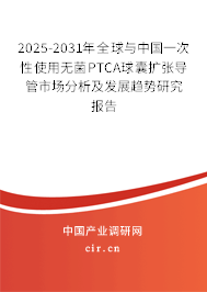 2025-2031年全球與中國一次性使用無菌PTCA球囊擴張導(dǎo)管市場分析及發(fā)展趨勢研究報告 2025-2031年全球與中國一次性使用無菌PTCA球囊擴張導(dǎo)管市場分析及發(fā)展趨勢研究報告