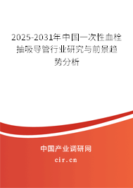 2025-2031年中國一次性血栓抽吸導(dǎo)管行業(yè)研究與前景趨勢分析 2025-2031年中國一次性血栓抽吸導(dǎo)管行業(yè)研究與前景趨勢分析