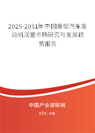 2025-2031年中國(guó)重型汽車發(fā)動(dòng)機(jī)活塞市場(chǎng)研究與發(fā)展趨勢(shì)報(bào)告 2025-2031年中國(guó)重型汽車發(fā)動(dòng)機(jī)活塞市場(chǎng)研究與發(fā)展趨勢(shì)報(bào)告