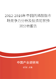 2012-2016年中國丙烯酸酯市場競爭力分析及投資前景預(yù)測分析報(bào)告