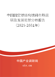中國固定球結構球閥市場調研及發(fā)展前景分析報告(2025-2031年) 中國固定球結構球閥市場調研及發(fā)展前景分析報告(2025-2031年)