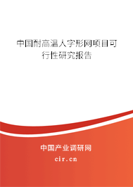 中國(guó)耐高溫人字形網(wǎng)項(xiàng)目可行性研究報(bào)告 中國(guó)耐高溫人字形網(wǎng)項(xiàng)目可行性研究報(bào)告