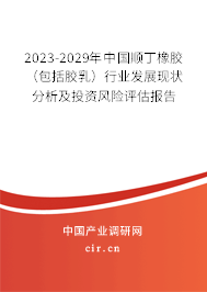 2023-2029年中國順丁橡膠(包括膠乳)行業(yè)發(fā)展現(xiàn)狀分析及投資風(fēng)險評估報告 2023-2029年中國順丁橡膠(包括膠乳)行業(yè)發(fā)展現(xiàn)狀分析及投資風(fēng)險評估報告