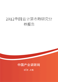 2012中國(guó)云計(jì)算市場(chǎng)研究分析報(bào)告 2012中國(guó)云計(jì)算市場(chǎng)研究分析報(bào)告