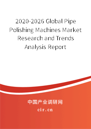 2020-2026 Global Pipe Polishing Machines Market Research and Trends Analysis Report 2020-2026 Global Pipe Polishing Machines Market Research and Trends Analysis Report