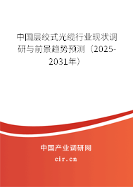 中國層絞式光纜行業(yè)現(xiàn)狀調研與前景趨勢預測（2025-2031年）