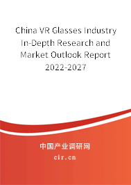 China VR Glasses Industry In-Depth Research and Market Outlook Report 2022-2027 China VR Glasses Industry In-Depth Research and Market Outlook Report 2022-2027