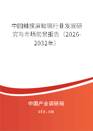 中國觸摸屏玻璃行業(yè)發(fā)展研究與市場前景報告(2026-2032年) 中國觸摸屏玻璃行業(yè)發(fā)展研究與市場前景報告(2026-2032年)