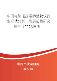 中國(guó)電腦遙控灌腸整復(fù)儀行業(yè)現(xiàn)狀分析與發(fā)展前景研究報(bào)告(2025年版) 中國(guó)電腦遙控灌腸整復(fù)儀行業(yè)現(xiàn)狀分析與發(fā)展前景研究報(bào)告(2025年版)