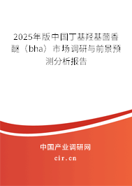 2025年版中國丁基羥基茴香醚(bha)市場調(diào)研與前景預(yù)測分析報(bào)告 2025年版中國丁基羥基茴香醚(bha)市場調(diào)研與前景預(yù)測分析報(bào)告